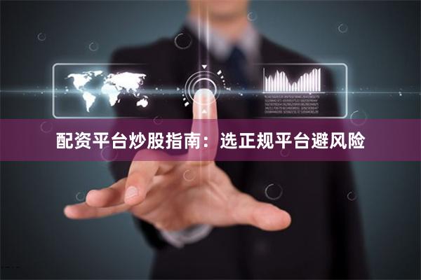 配资平台炒股指南：选正规平台避风险