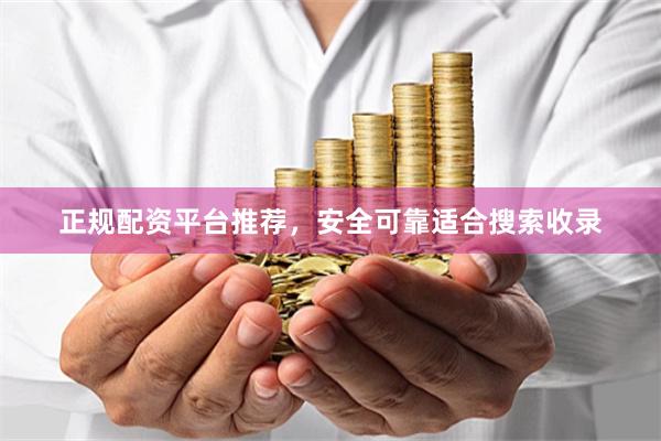 正规配资平台推荐,安全可靠适合搜索收录