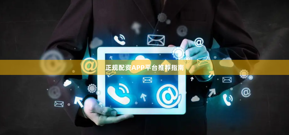 正规配资APP平台推荐指南