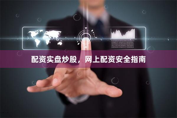 配资实盘炒股,网上配资安全指南