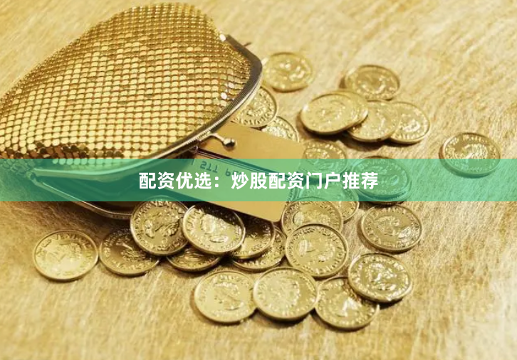 配资优选：炒股配资门户推荐