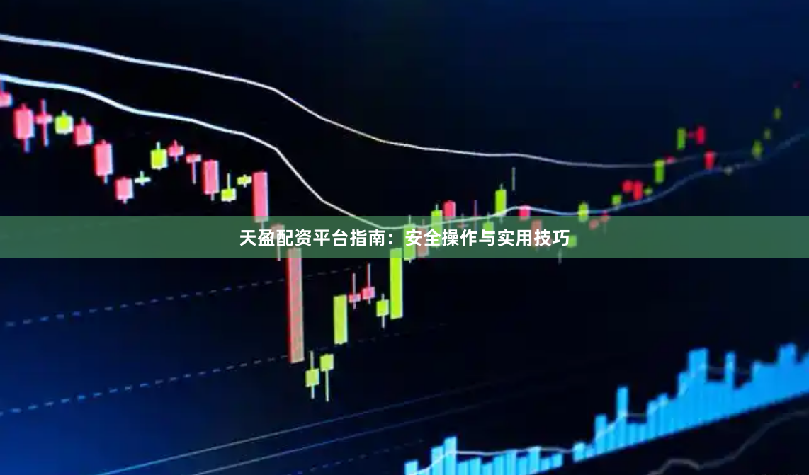 天盈配资平台指南:安全操作与实用技巧