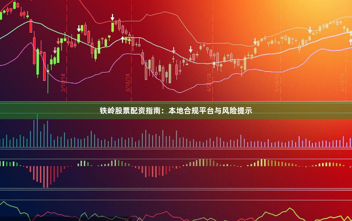 铁岭股票配资指南：本地合规平台与风险提示