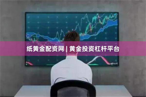 纸黄金配资网 | 黄金投资杠杆平台