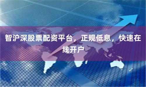 智沪深股票配资平台，正规低息，快速在线开户