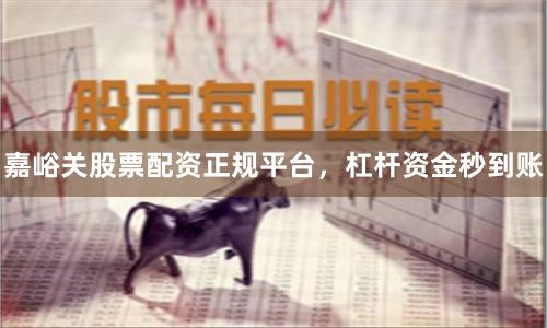 嘉峪关股票配资正规平台，杠杆资金秒到账